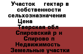 Участок 12 гектар,в собственности, сельхозназначения. › Цена ­ 1 350 000 - Тверская обл., Спировский р-н, Спирово п. Недвижимость » Земельные участки продажа   